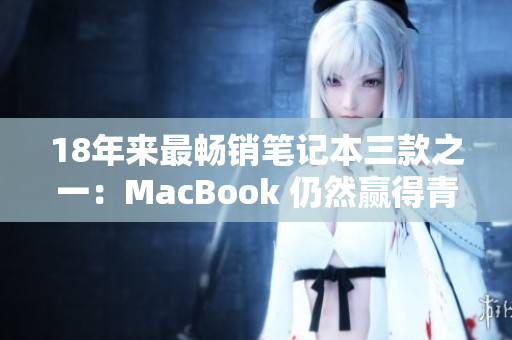18年来最畅销笔记本三款之一：MacBook 仍然赢得青睐