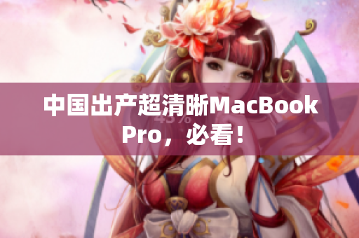 中国出产超清晰MacBook Pro，必看！