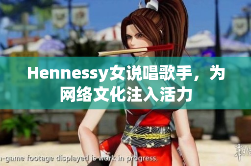 Hennessy女说唱歌手，为网络文化注入活力