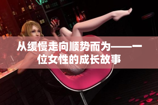从缓慢走向顺势而为——一位女性的成长故事