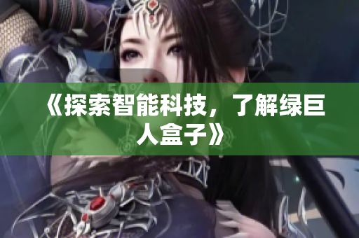 《探索智能科技，了解绿巨人盒子》