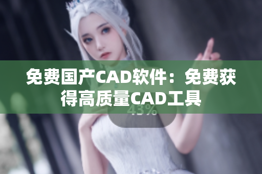 免费国产CAD软件：免费获得高质量CAD工具