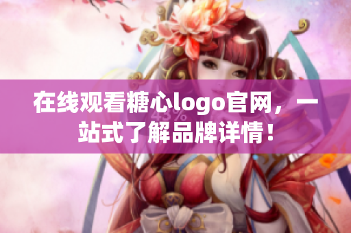 在线观看糖心logo官网，一站式了解品牌详情！