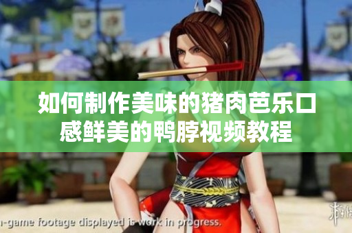 如何制作美味的猪肉芭乐口感鲜美的鸭脖视频教程