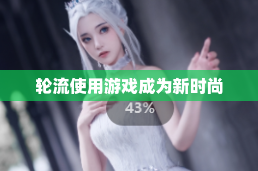 轮流使用游戏成为新时尚
