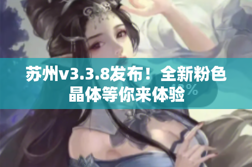 苏州v3.3.8发布！全新粉色晶体等你来体验