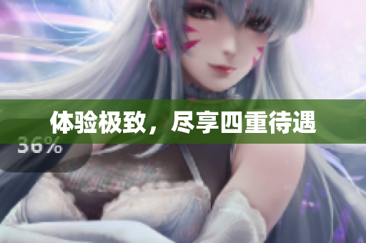体验极致，尽享四重待遇
