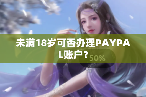 未满18岁可否办理PAYPAL账户？