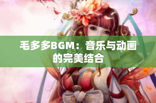 毛多多BGM：音乐与动画的完美结合