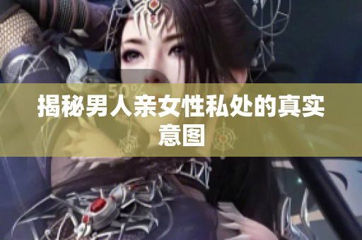 揭秘男人亲女性私处的真实意图