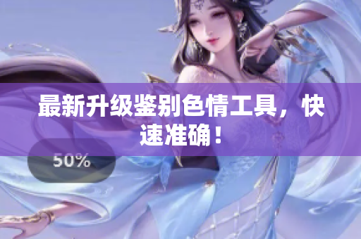 最新升级鉴别色情工具，快速准确！