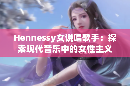 Hennessy女说唱歌手：探索现代音乐中的女性主义