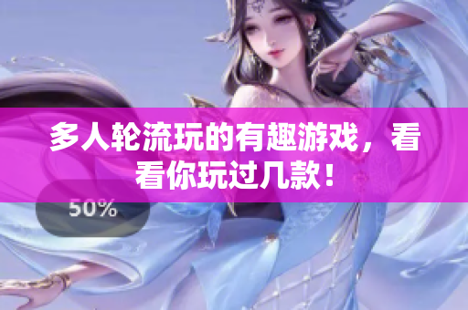 多人轮流玩的有趣游戏，看看你玩过几款！