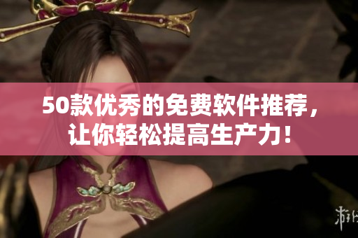 50款优秀的免费软件推荐，让你轻松提高生产力！