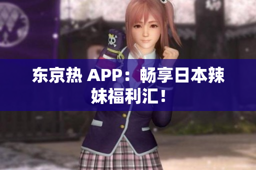 东京热 APP：畅享日本辣妹福利汇！