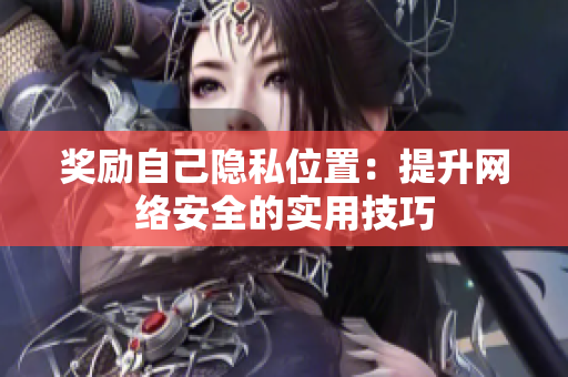 奖励自己隐私位置：提升网络安全的实用技巧