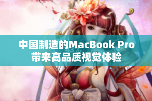 中国制造的MacBook Pro带来高品质视觉体验