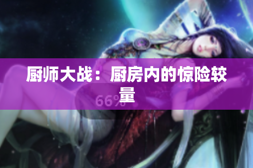 厨师大战：厨房内的惊险较量