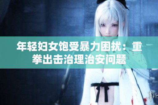 年轻妇女饱受暴力困扰：重拳出击治理治安问题