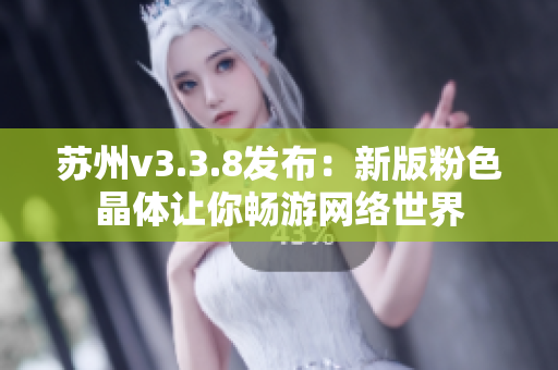 苏州v3.3.8发布：新版粉色晶体让你畅游网络世界