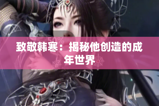 致敬韩寒：揭秘他创造的成年世界