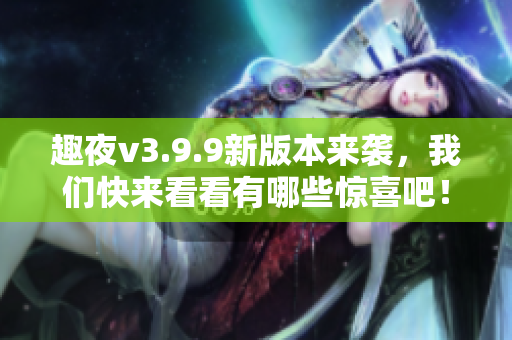 趣夜v3.9.9新版本来袭，我们快来看看有哪些惊喜吧！
