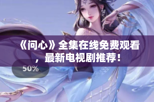 《问心》全集在线免费观看，最新电视剧推荐！