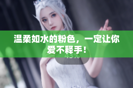 温柔如水的粉色，一定让你爱不释手！