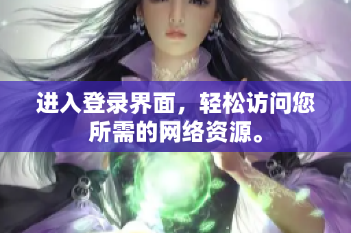 进入登录界面，轻松访问您所需的网络资源。