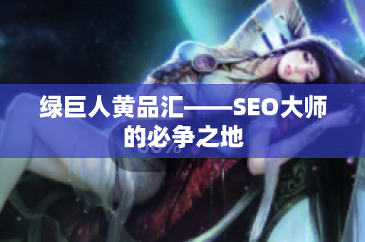 绿巨人黄品汇——SEO大师的必争之地