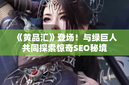 《黄品汇》登场！与绿巨人共同探索惊奇SEO秘境