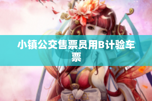 小镇公交售票员用B计验车票