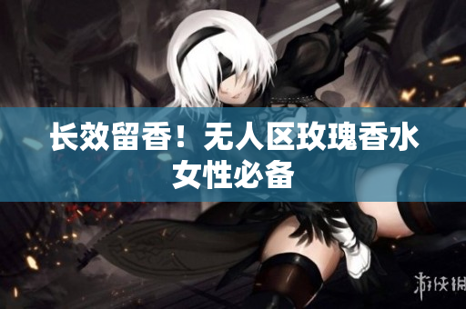 长效留香！无人区玫瑰香水女性必备