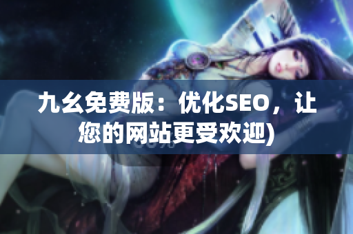 九幺免费版：优化SEO，让您的网站更受欢迎)