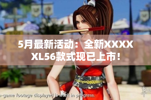 5月最新活动：全新XXXXXL56款式现已上市！