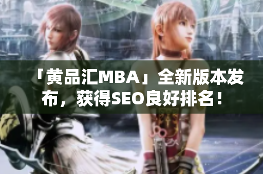 「黄品汇MBA」全新版本发布，获得SEO良好排名！
