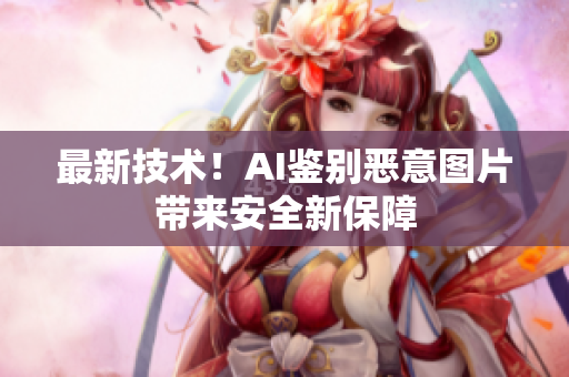 最新技术！AI鉴别恶意图片带来安全新保障
