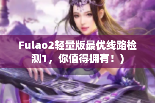 Fulao2轻量版最优线路检测1，你值得拥有！)