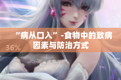 “病从口入”-食物中的致病因素与防治方式