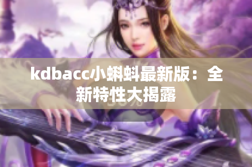 kdbacc小蝌蚪最新版：全新特性大揭露