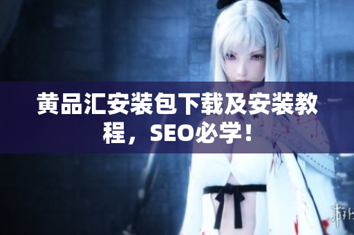 黄品汇安装包下载及安装教程，SEO必学！