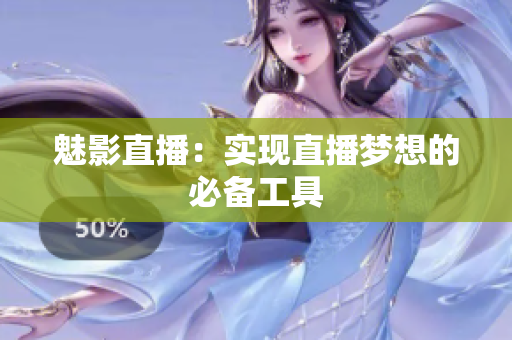 魅影直播：实现直播梦想的必备工具