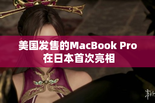 美国发售的MacBook Pro 在日本首次亮相