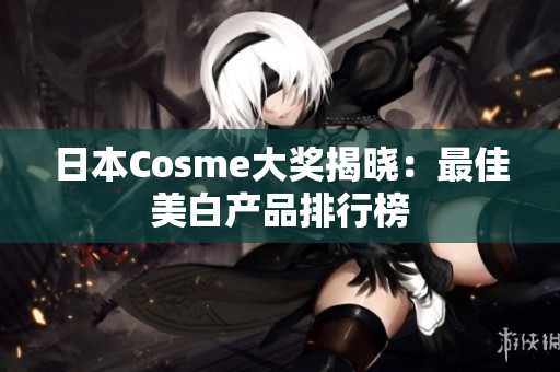 日本Cosme大奖揭晓：最佳美白产品排行榜