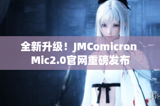 全新升级！JMComicron Mic2.0官网重磅发布