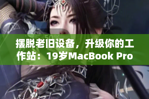 摆脱老旧设备，升级你的工作站：19岁MacBook Pro退役