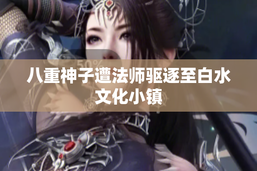 八重神子遭法师驱逐至白水文化小镇