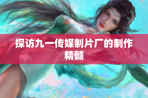 探访九一传媒制片厂的制作精髓