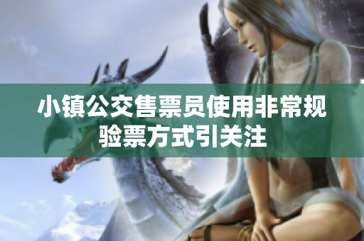 小镇公交售票员使用非常规验票方式引关注