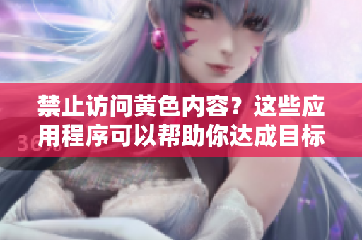 禁止访问黄色内容？这些应用程序可以帮助你达成目标！
